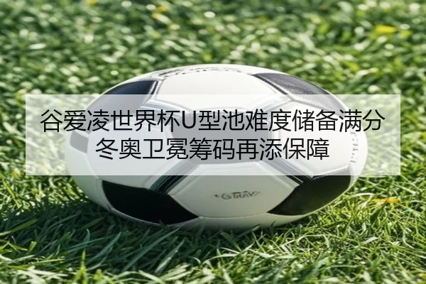 谷爱凌世界杯U型池难度储备满分 冬奥卫冕筹码再添保障