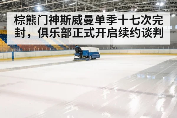 棕熊门神斯威曼单季十七次完封，俱乐部正式开启续约谈判